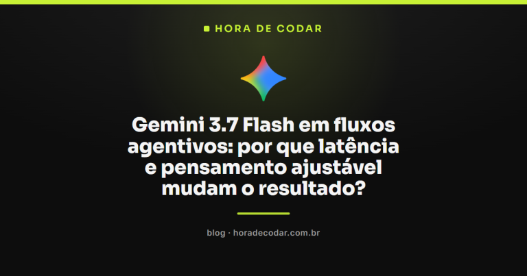 Gemini 3.7 Flash em fluxos agentivos: por que latência e pensamento ajustável mudam o resultado?