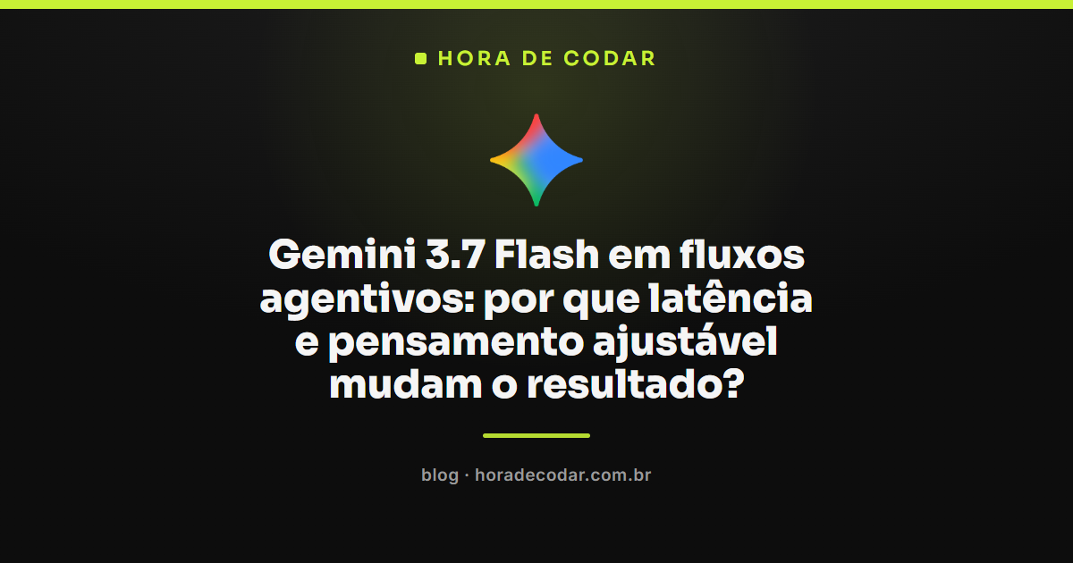 fluxos agentivos com Gemini 3.7 Flash e pensamento ajustável