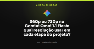 360p ou 720p no Gemini Omni 1.1 Flash: qual resolução usar em cada etapa do projeto?