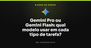 Gemini Pro ou Gemini Flash: qual modelo usar em cada tipo de tarefa?