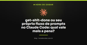 get-shit-done ou seu próprio fluxo de prompts no Claude Code: qual vale mais a pena?
