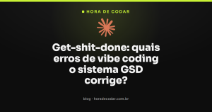 Get-shit-done: quais erros de vibe coding o sistema GSD corrige?