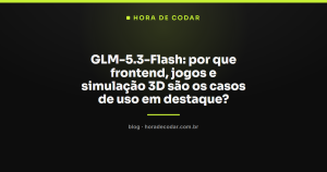 GLM-5.3-Flash: por que frontend, jogos e simulação 3D são os casos de uso em destaque?