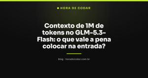 Contexto de 1M de tokens no GLM-5.3-Flash: o que vale a pena colocar na entrada?