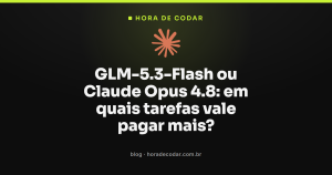 GLM-5.3-Flash ou Claude Opus 4.8: em quais tarefas vale pagar mais?