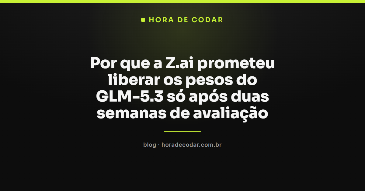 Z.ai anunciando liberação dos pesos do GLM-5.3 após duas semanas de avaliação de segurança e hardening