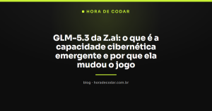 GLM-5.3 da Z.ai: o que é a capacidade cibernética emergente e por que ela mudou o jogo