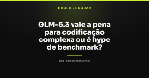 GLM-5.3 vale a pena para codificação complexa ou é hype de benchmark?