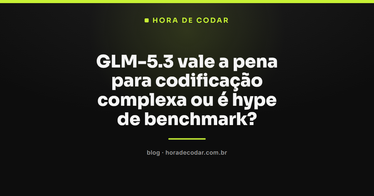 Comparação de GLM-5.3 para codificação complexa com benchmarks reais vs hype de laboratório e contexto open-weight