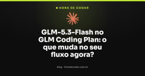GLM-5.3-Flash no GLM Coding Plan: o que muda no seu fluxo agora?