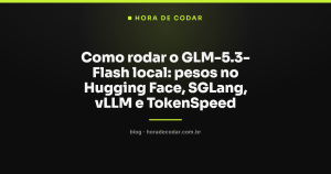 Como rodar o GLM-5.3-Flash local: pesos no Hugging Face, SGLang, vLLM e TokenSpeed
