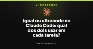 /goal ou ultracode no Claude Code: qual dos dois usar em cada tarefa?