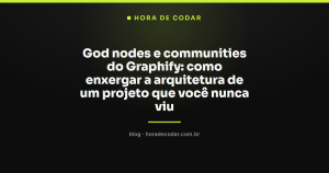 God nodes e communities do Graphify: como enxergar a arquitetura de um projeto que você nunca viu