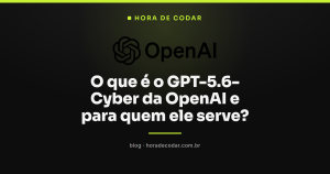O que é o GPT-5.6-Cyber da OpenAI e para quem ele serve?