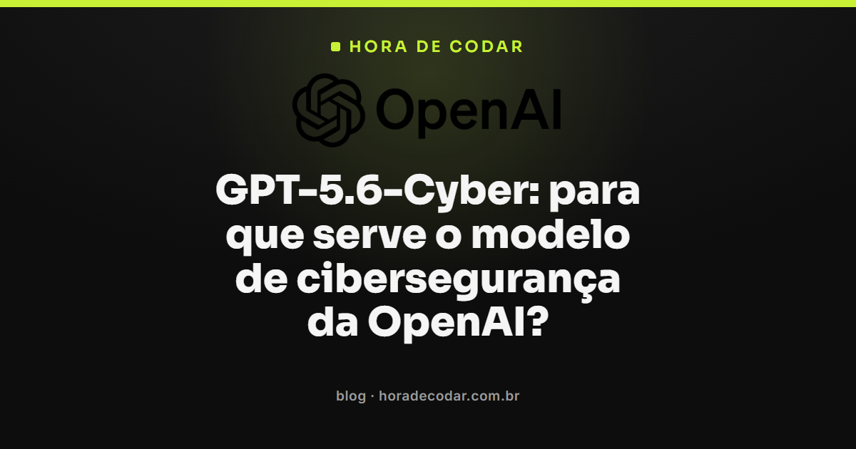 GPT-5.6-Cyber, modelo de cibersegurança da OpenAI para pesquisa de zero-day e cadeias de exploit