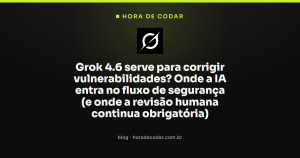 Grok 4.6 serve para corrigir vulnerabilidades? Onde a IA entra no fluxo de segurança (e onde a revisão humana continua obrigatória)