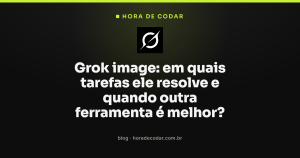 Grok image: em quais tarefas ele resolve e quando outra ferramenta é melhor?