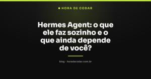 Hermes Agent: o que ele faz sozinho e o que ainda depende de você?