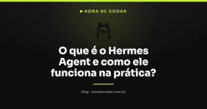 O que é o Hermes Agent e como ele funciona na prática?