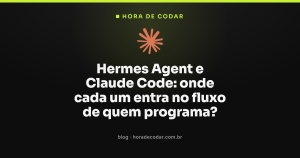Hermes Agent e Claude Code: onde cada um entra no fluxo de quem programa?