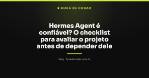 Hermes Agent é confiável? O checklist para avaliar o projeto antes de depender dele