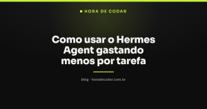 Como usar o Hermes Agent gastando menos por tarefa