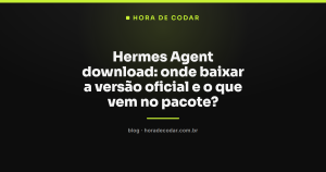 Hermes Agent download: onde baixar a versão oficial e o que vem no pacote?