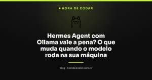 Hermes Agent com Ollama vale a pena? O que muda quando o modelo roda na sua máquina