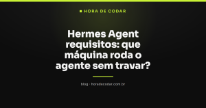 Hermes Agent requisitos: que máquina roda o agente sem travar?
