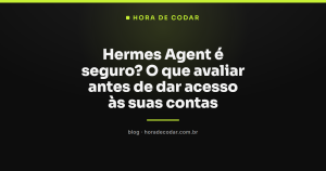 Hermes Agent é seguro? O que avaliar antes de dar acesso às suas contas