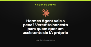 Hermes Agent vale a pena? Veredito honesto para quem quer um assistente de IA próprio