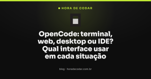 OpenCode: terminal, web, desktop ou IDE? Qual interface usar em cada situação