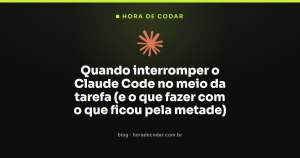 Quando interromper o Claude Code no meio da tarefa (e o que fazer com o que ficou pela metade)
