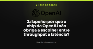Jalapeño: por que o chip da OpenAI não obriga a escolher entre throughput e latência?