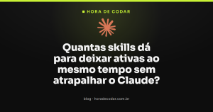 Quantas skills dá para deixar ativas ao mesmo tempo sem atrapalhar o Claude?