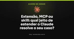 Extensão, MCP ou skill: qual jeito de estender o Claude resolve o seu caso?