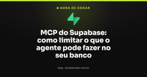 MCP do Supabase: como limitar o que o agente pode fazer no seu banco