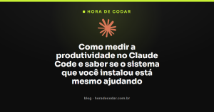 Como medir a produtividade no Claude Code e saber se o sistema que você instalou está mesmo ajudando