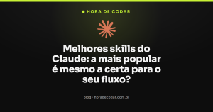 Melhores skills do Claude: a mais popular é mesmo a certa para o seu fluxo?