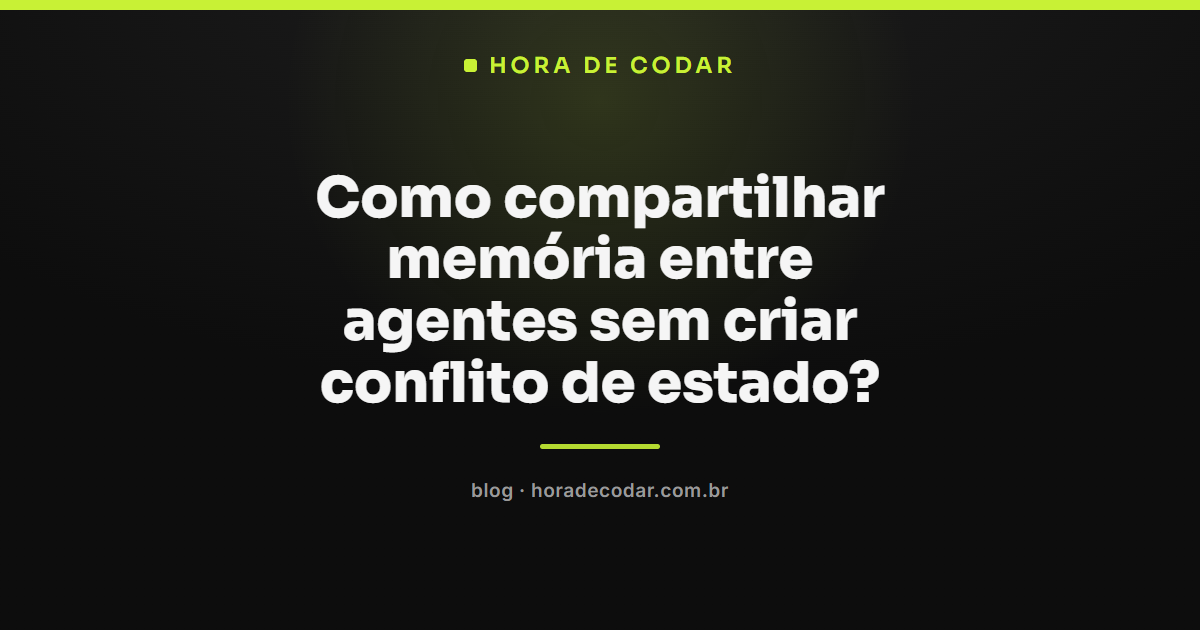 Três padrões de arquitetura para memória compartilhada entre agentes sem conflito de estado