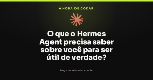 O que o Hermes Agent precisa saber sobre você para ser útil de verdade?