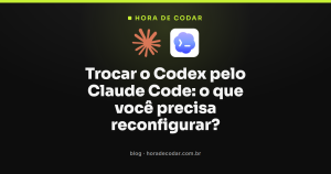 Trocar o Codex pelo Claude Code: o que você precisa reconfigurar?