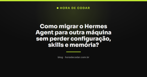 Como migrar o Hermes Agent para outra máquina sem perder configuração, skills e memória?