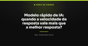 Modelo rápido de IA: quando a velocidade da resposta vale mais que a melhor resposta?