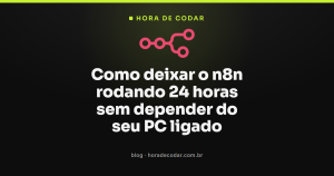 Como deixar o n8n rodando 24 horas sem depender do seu PC ligado