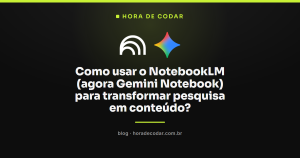 Como usar o NotebookLM (agora Gemini Notebook) para transformar pesquisa em conteúdo?