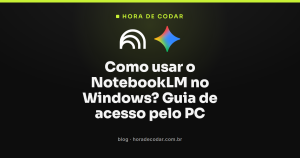 Como usar o NotebookLM no Windows? Guia de acesso pelo PC