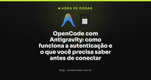OpenCode com Antigravity: como funciona a autenticação e o que você precisa saber antes de conectar