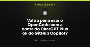 Vale a pena usar o OpenCode com a conta do ChatGPT Plus ou do GitHub Copilot?