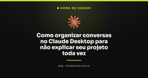 Como organizar conversas no Claude Desktop para não explicar seu projeto toda vez